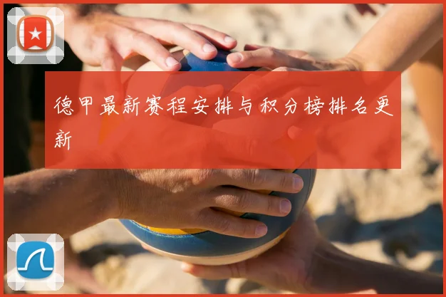德甲最新赛程安排与积分榜排名更新
