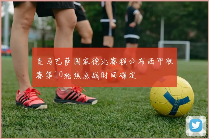 皇马巴萨国家德比赛程公布西甲联赛第10轮焦点战时间确定