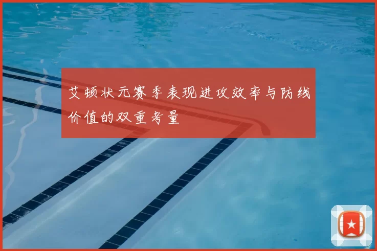 艾顿状元赛季表现进攻效率与防线价值的双重考量