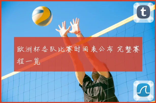 欧洲杯各队比赛时间表公布 完整赛程一览