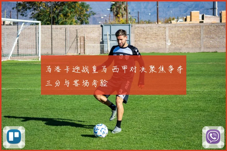 马洛卡迎战皇马 西甲对决聚焦争夺三分与客场考验