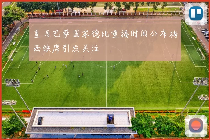 皇马巴萨国家德比重播时间公布梅西缺席引发关注