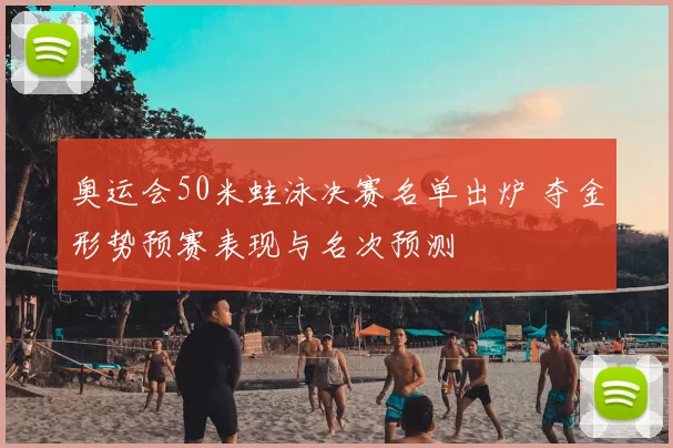 奥运会50米蛙泳决赛名单出炉 夺金形势预赛表现与名次预测