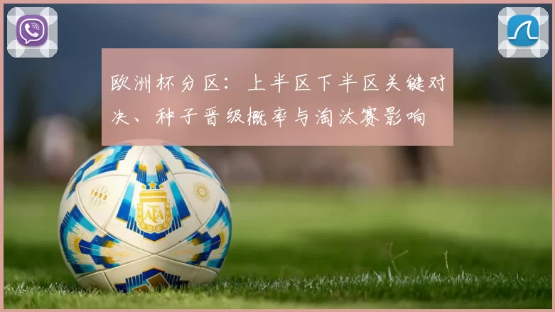 欧洲杯分区:上半区下半区关键对决、种子晋级概率与淘汰赛影响
