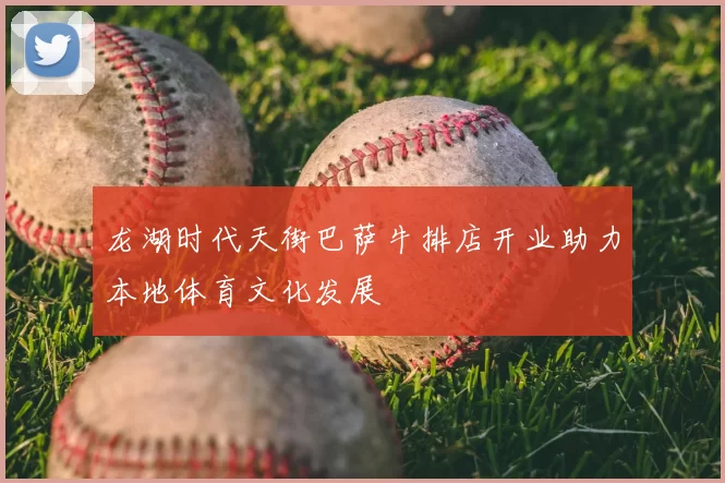 龙湖时代天街巴萨牛排店开业助力本地体育文化发展