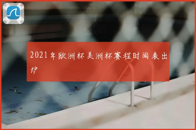 2021年欧洲杯美洲杯赛程时间表出炉