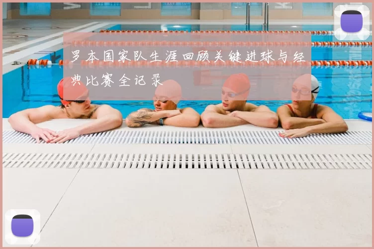 罗本国家队生涯回顾关键进球与经典比赛全记录