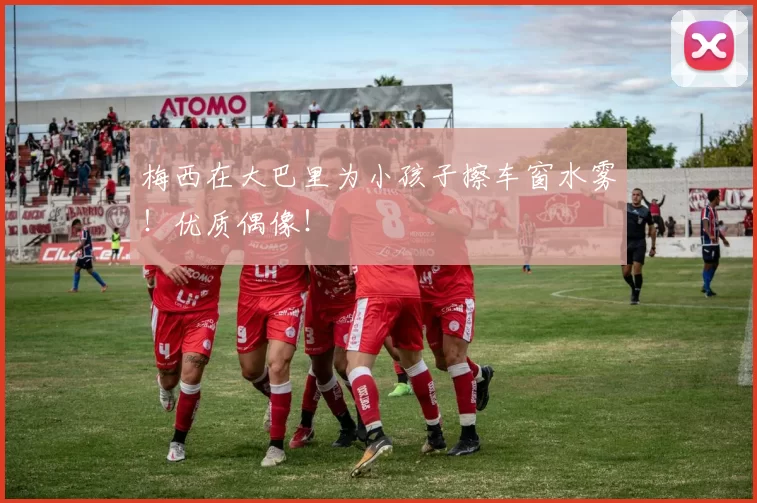 梅西在大巴里为小孩子擦车窗水雾!优质偶像!