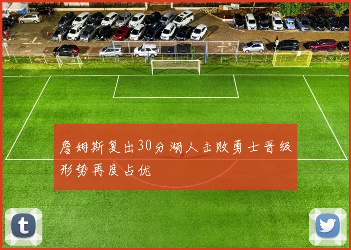 詹姆斯复出30分湖人击败勇士晋级形势再度占优