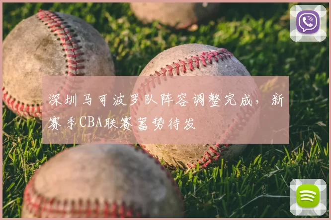 深圳马可波罗队阵容调整完成,新赛季CBA联赛蓄势待发