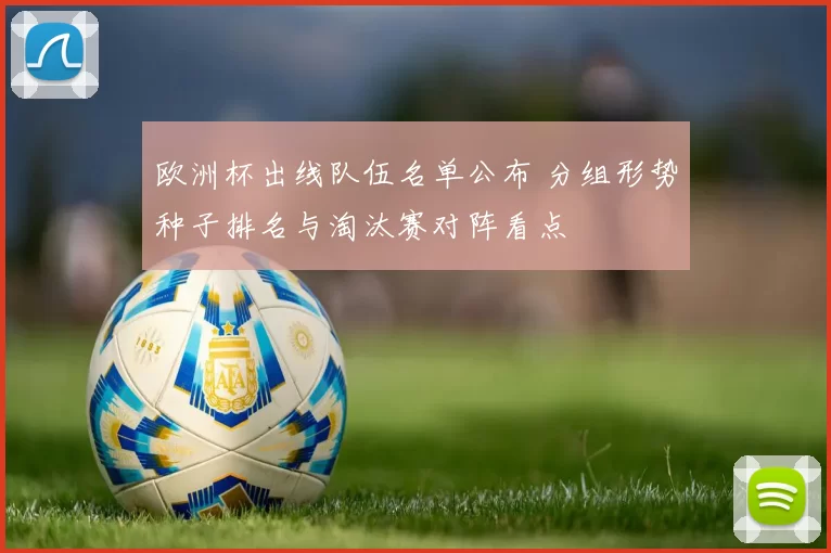 欧洲杯出线队伍名单公布 分组形势种子排名与淘汰赛对阵看点