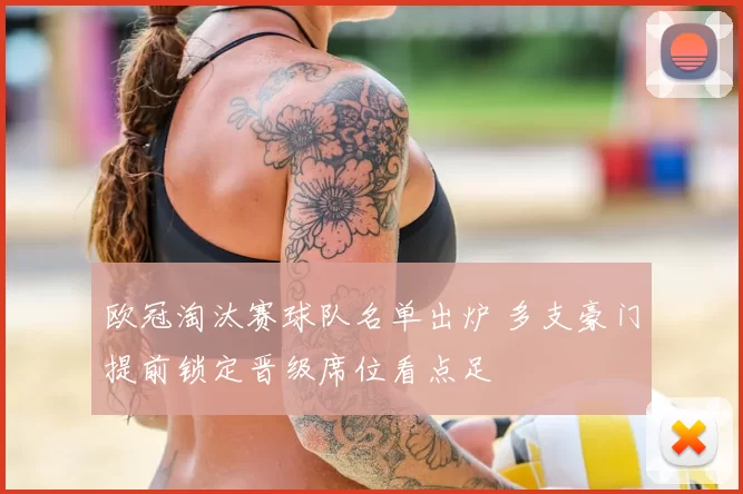 欧冠淘汰赛球队名单出炉 多支豪门提前锁定晋级席位看点足