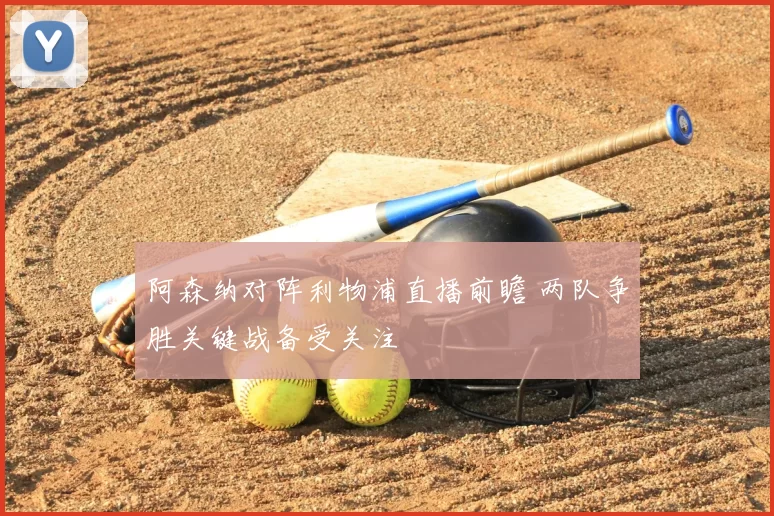 阿森纳对阵利物浦直播前瞻 两队争胜关键战备受关注