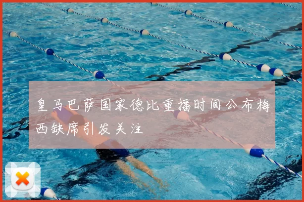 皇马巴萨国家德比重播时间公布梅西缺席引发关注