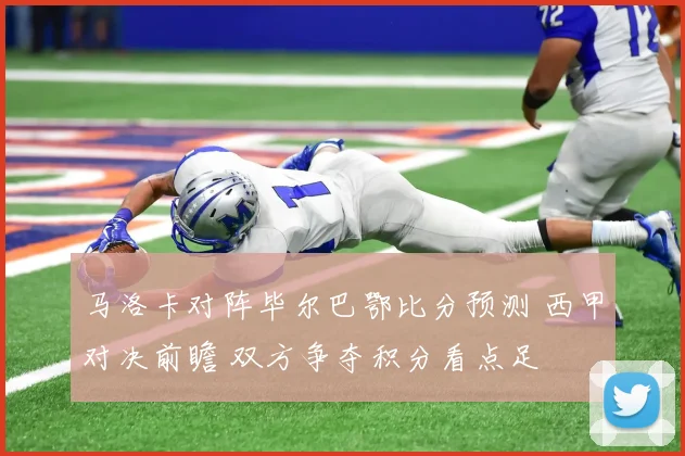 马洛卡对阵毕尔巴鄂比分预测 西甲对决前瞻 双方争夺积分看点足