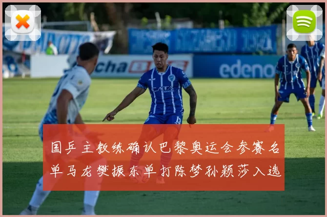 国乒主教练确认巴黎奥运会参赛名单马龙樊振东单打陈梦孙颖莎入选