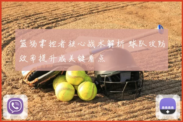 篮场掌控者核心战术解析 球队攻防效率提升成关键看点