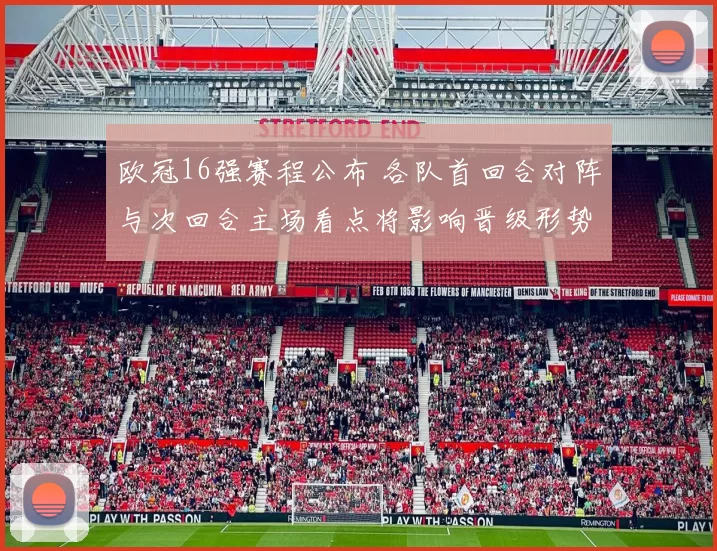 欧冠16强赛程公布 各队首回合对阵与次回合主场看点将影响晋级形势