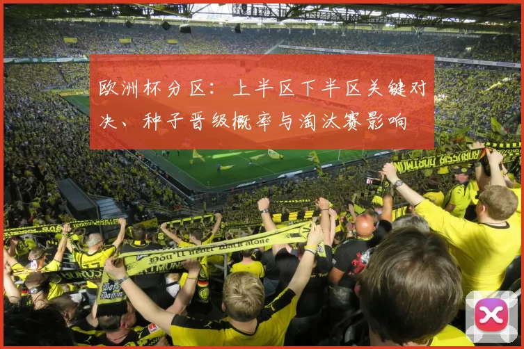 欧洲杯分区:上半区下半区关键对决、种子晋级概率与淘汰赛影响