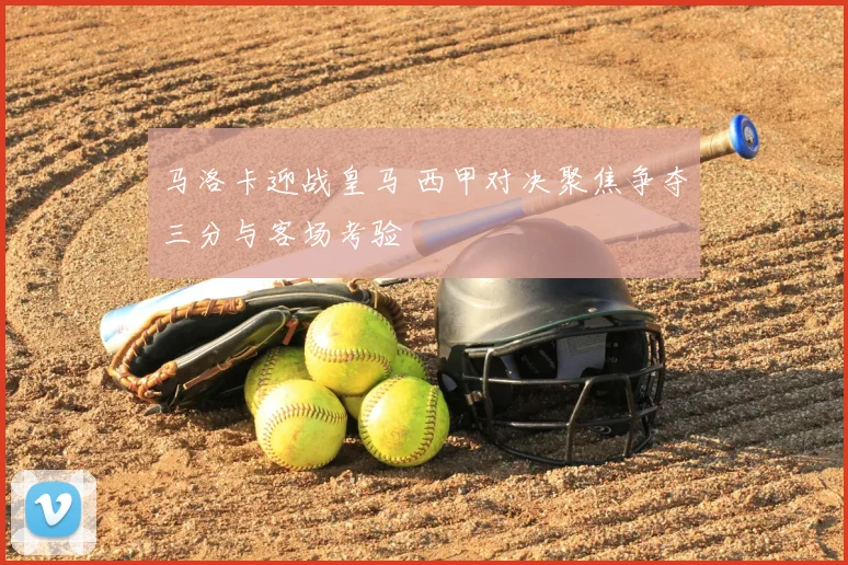 马洛卡迎战皇马 西甲对决聚焦争夺三分与客场考验