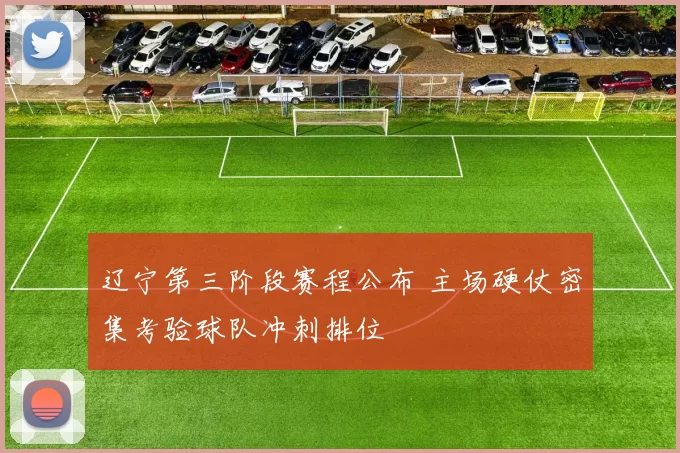 辽宁第三阶段赛程公布 主场硬仗密集考验球队冲刺排位