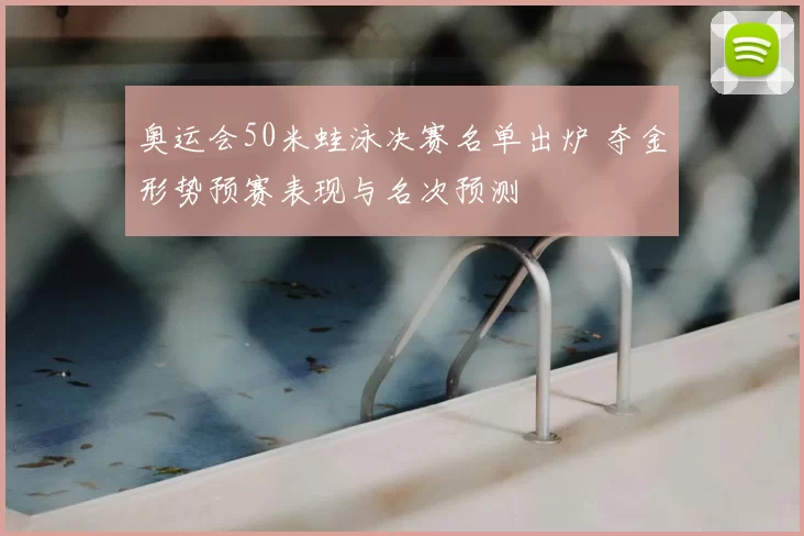 奥运会50米蛙泳决赛名单出炉 夺金形势预赛表现与名次预测