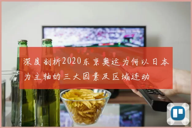 深度剖析2020东京奥运为何以日本为主轴的三大因素及区域连动