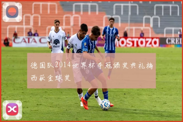 德国队2014世界杯夺冠颁奖典礼梅西获金球奖