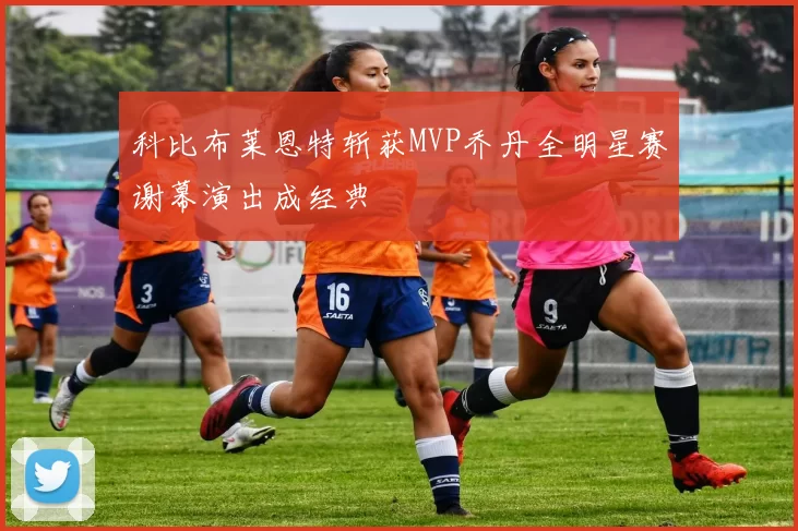 科比布莱恩特斩获MVP乔丹全明星赛谢幕演出成经典